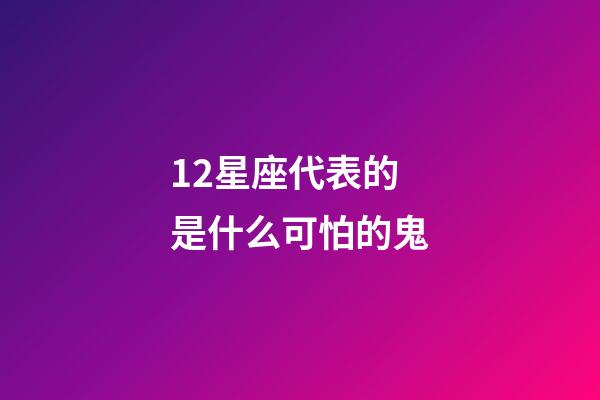 12星座代表的是什么可怕的鬼-第1张-星座运势-玄机派