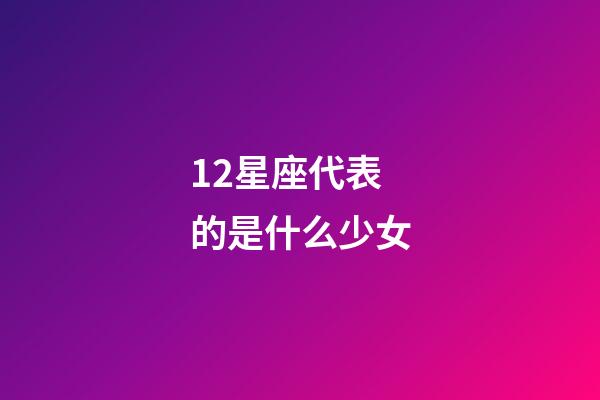 12星座代表的是什么少女-第1张-星座运势-玄机派