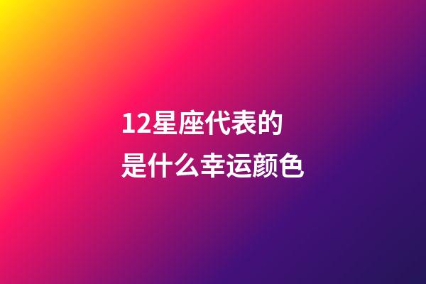 12星座代表的是什么幸运颜色-第1张-星座运势-玄机派