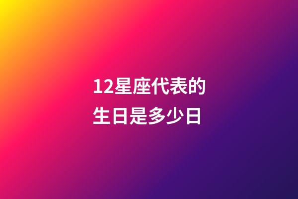 12星座代表的生日是多少日-第1张-星座运势-玄机派