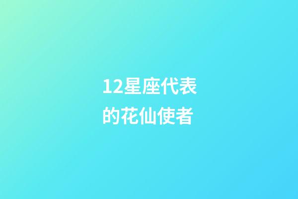 12星座代表的花仙使者-第1张-星座运势-玄机派