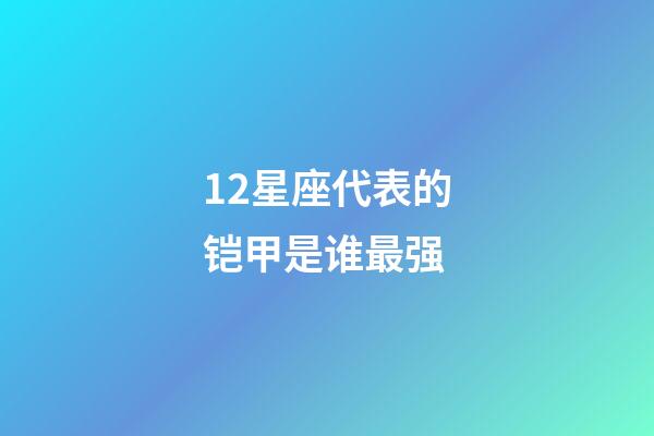 12星座代表的铠甲是谁最强-第1张-星座运势-玄机派