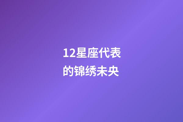 12星座代表的锦绣未央-第1张-星座运势-玄机派