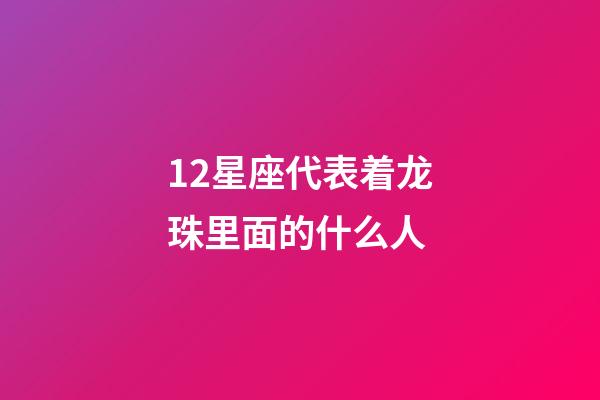 12星座代表着龙珠里面的什么人
