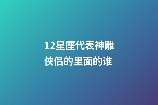 12星座代表神雕侠侣的里面的谁