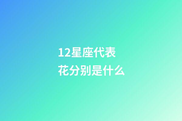 12星座代表花分别是什么-第1张-星座运势-玄机派