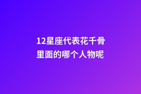 12星座代表花千骨里面的哪个人物呢