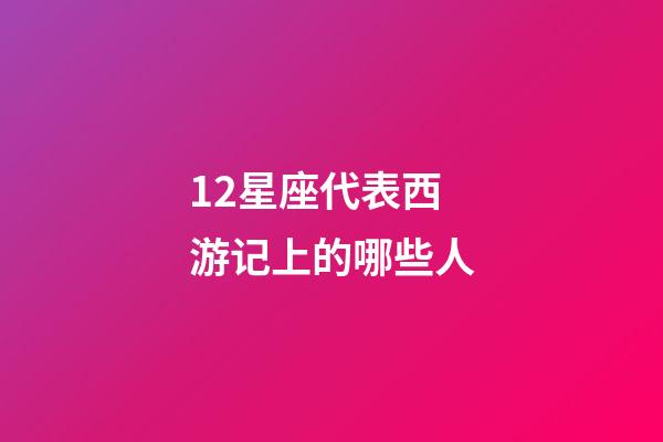 12星座代表西游记上的哪些人-第1张-星座运势-玄机派