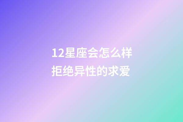 12星座会怎么样拒绝异性的求爱-第1张-星座运势-玄机派