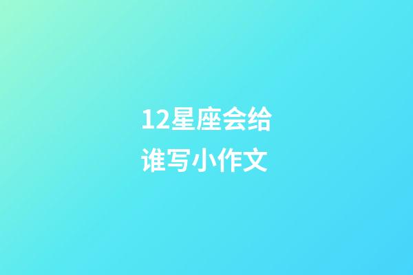 12星座会给谁写小作文-第1张-星座运势-玄机派