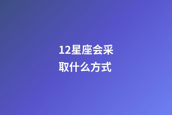 12星座会采取什么方式-第1张-星座运势-玄机派