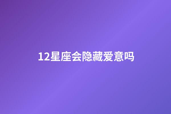 12星座会隐藏爱意吗-第1张-星座运势-玄机派