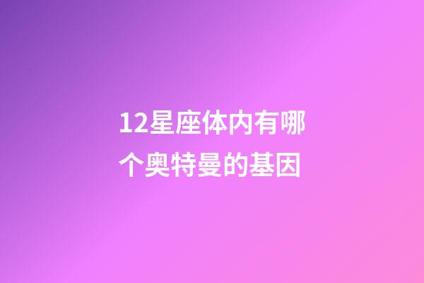 12星座体内有哪个奥特曼的基因-第1张-星座运势-玄机派