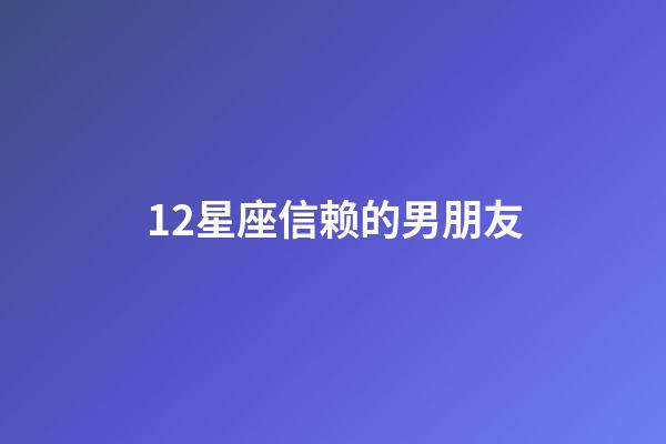 12星座信赖的男朋友-第1张-星座运势-玄机派