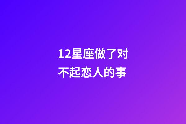 12星座做了对不起恋人的事-第1张-星座运势-玄机派