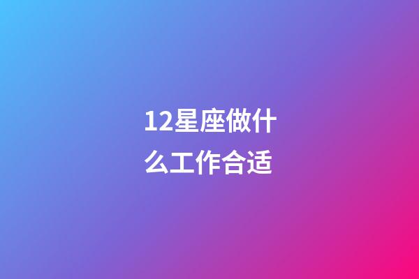 12星座做什么工作合适-第1张-星座运势-玄机派