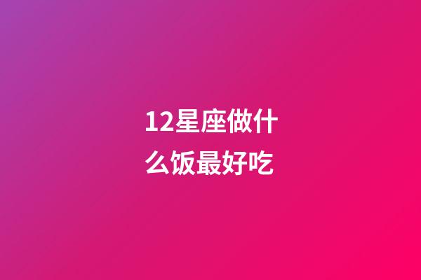 12星座做什么饭最好吃-第1张-星座运势-玄机派