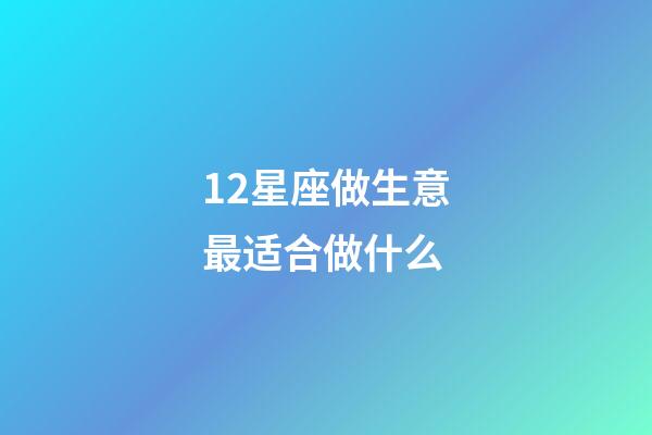 12星座做生意最适合做什么-第1张-星座运势-玄机派