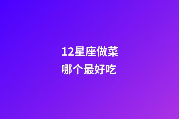 12星座做菜哪个最好吃-第1张-星座运势-玄机派