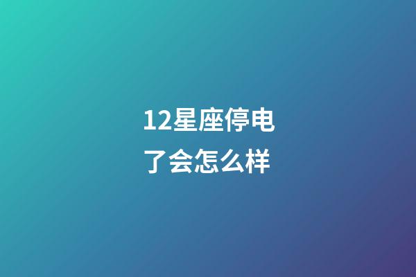 12星座停电了会怎么样-第1张-星座运势-玄机派