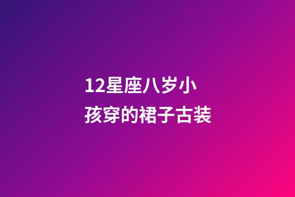 12星座八岁小孩穿的裙子古装-第1张-星座运势-玄机派