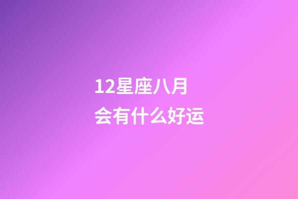 12星座八月会有什么好运-第1张-星座运势-玄机派