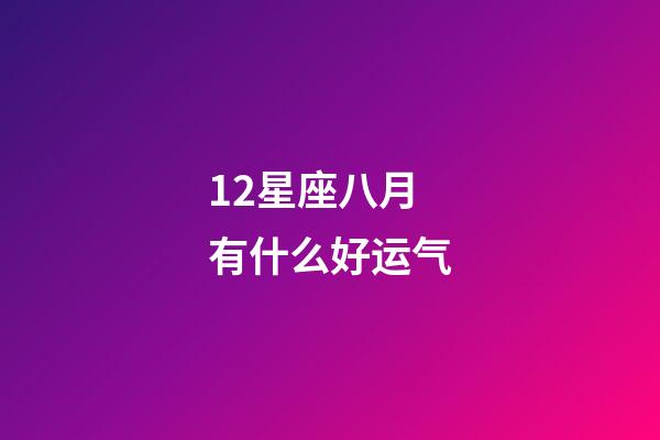 12星座八月有什么好运气-第1张-星座运势-玄机派