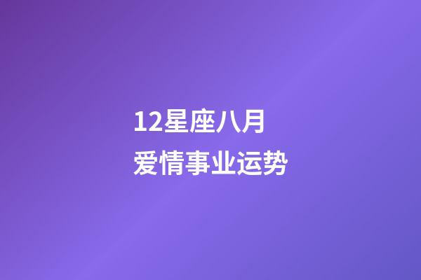 12星座八月爱情事业运势-第1张-星座运势-玄机派