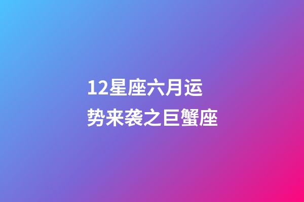 12星座六月运势来袭之巨蟹座-第1张-星座运势-玄机派