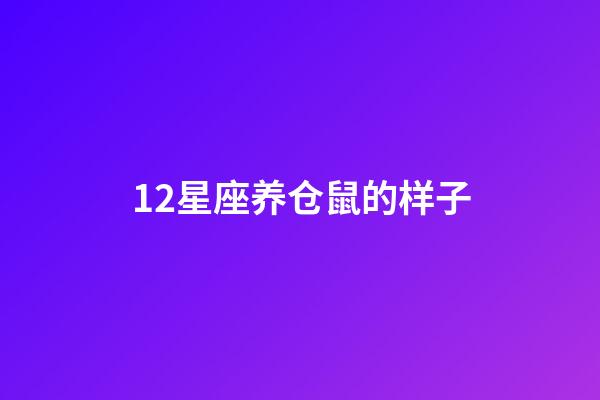12星座养仓鼠的样子-第1张-星座运势-玄机派