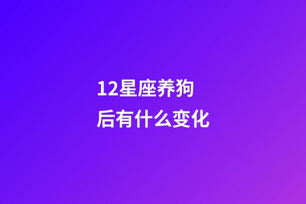 12星座养狗后有什么变化-第1张-星座运势-玄机派