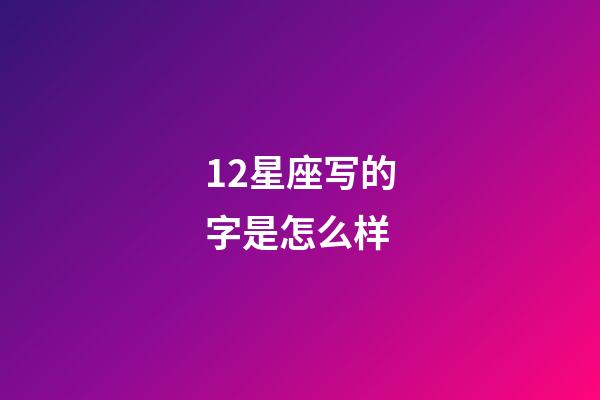 12星座写的字是怎么样-第1张-星座运势-玄机派