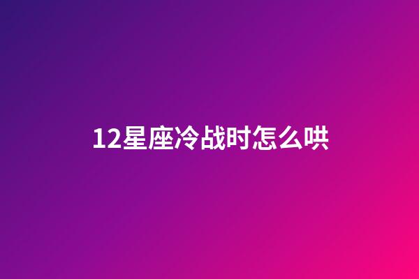12星座冷战时怎么哄-第1张-星座运势-玄机派