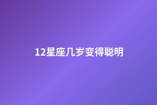 12星座几岁变得聪明-第1张-星座运势-玄机派