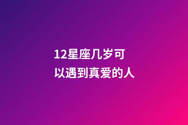 12星座几岁可以遇到真爱的人-第1张-星座运势-玄机派