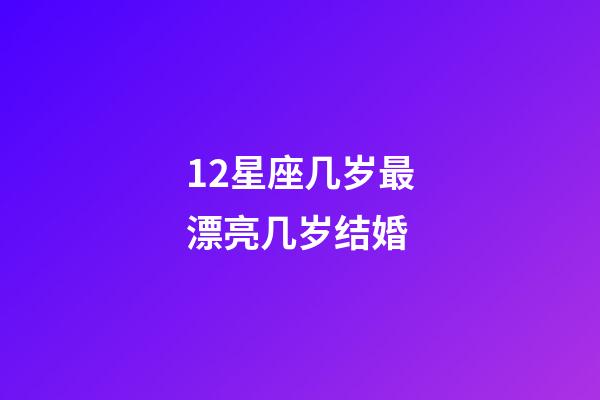 12星座几岁最漂亮几岁结婚-第1张-星座运势-玄机派