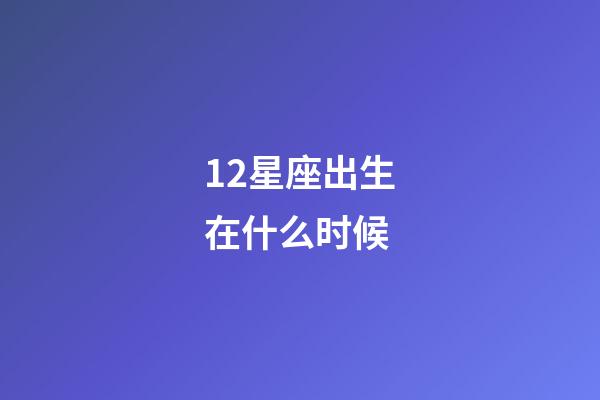 12星座出生在什么时候-第1张-星座运势-玄机派