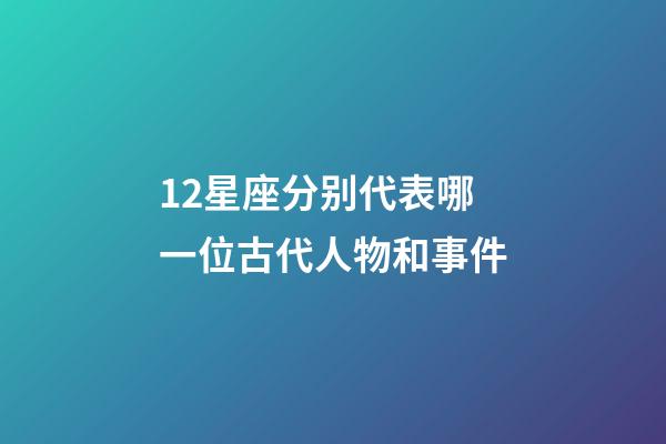 12星座分别代表哪一位古代人物和事件-第1张-星座运势-玄机派