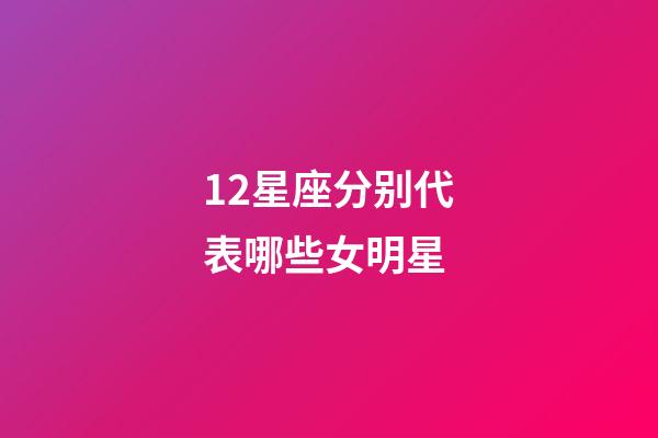 12星座分别代表哪些女明星-第1张-星座运势-玄机派