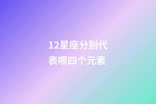 12星座分别代表哪四个元素-第1张-星座运势-玄机派