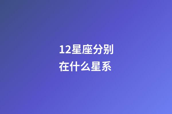 12星座分别在什么星系-第1张-星座运势-玄机派