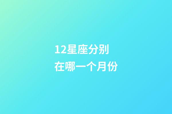 12星座分别在哪一个月份-第1张-星座运势-玄机派