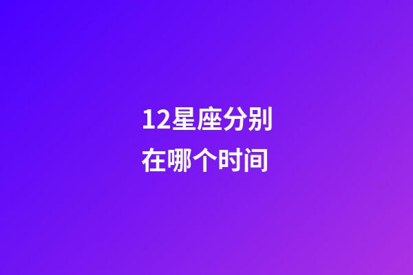 12星座分别在哪个时间-第1张-星座运势-玄机派