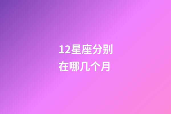 12星座分别在哪几个月-第1张-星座运势-玄机派