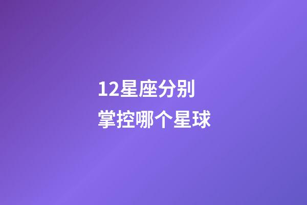 12星座分别掌控哪个星球-第1张-星座运势-玄机派