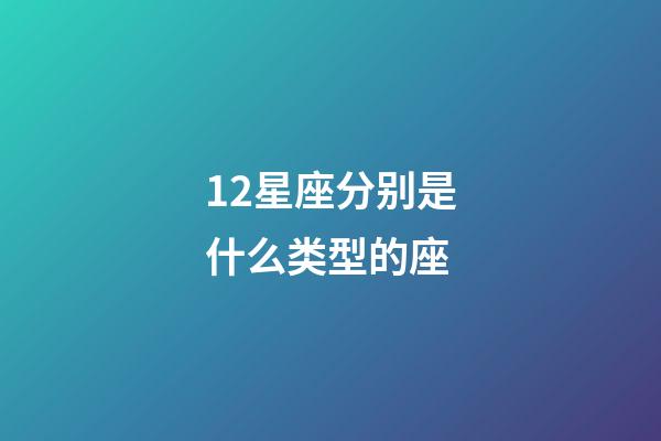 12星座分别是什么类型的座-第1张-星座运势-玄机派