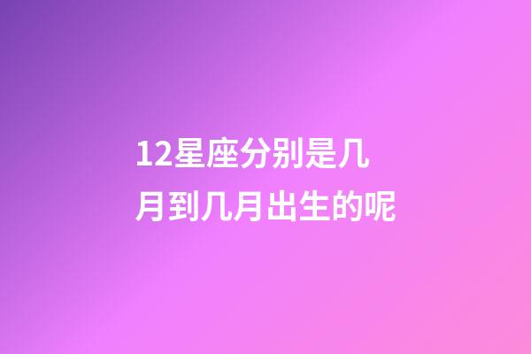 12星座分别是几月到几月出生的呢-第1张-星座运势-玄机派