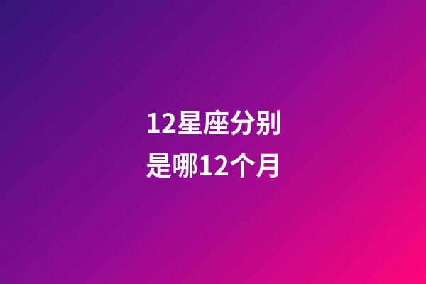 12星座分别是哪12个月-第1张-星座运势-玄机派