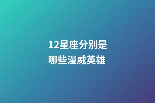12星座分别是哪些漫威英雄-第1张-星座运势-玄机派