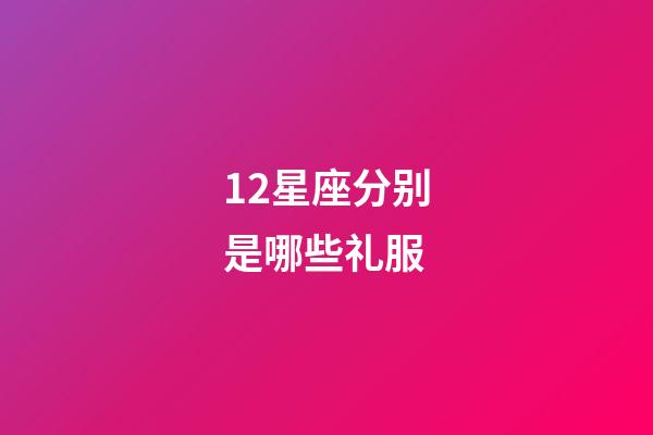 12星座分别是哪些礼服-第1张-星座运势-玄机派